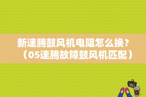 新速腾鼓风机电阻怎么换？（05速腾故障鼓风机匹配）-图1