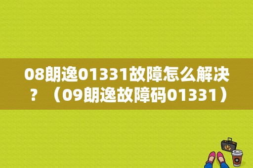 08朗逸01331故障怎么解决？（09朗逸故障码01331）-图1