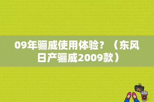 09年骊威使用体验？（东风日产骊威2009款）-图1