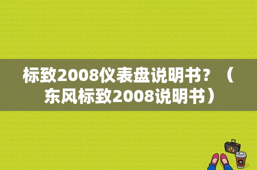 标致2008仪表盘说明书？（东风标致2008说明书）-图1