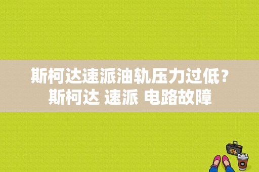 斯柯达速派油轨压力过低？斯柯达 速派 电路故障-图1