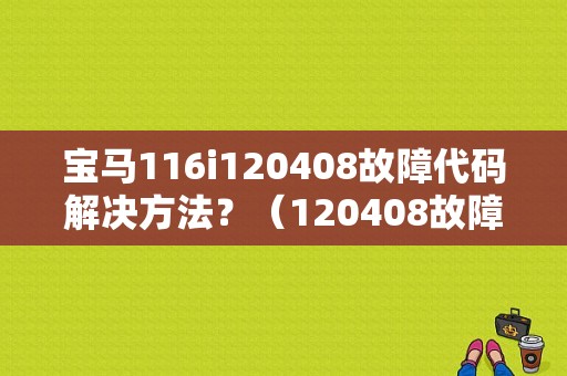 宝马116i120408故障代码解决方法？（120408故障码）-图1