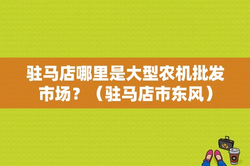 驻马店哪里是大型农机批发市场？（驻马店市东风）-图1