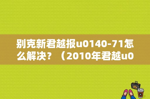 别克新君越报u0140-71怎么解决？（2010年君越u0140故障码）-图1