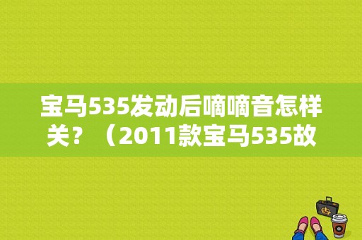 宝马535发动后嘀嘀音怎样关？（2011款宝马535故障）-图1