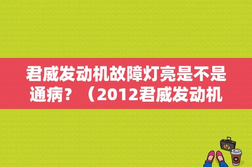 君威发动机故障灯亮是不是通病？（2012君威发动机故障灯）-图1