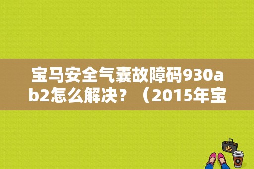 宝马安全气囊故障码930ab2怎么解决？（2015年宝马故障）-图1