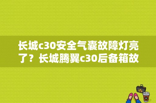 长城c30安全气囊故障灯亮了？长城腾翼c30后备箱故障-图1