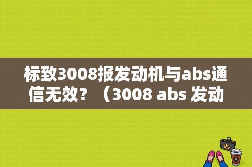标致3008报发动机与abs通信无效？（3008 abs 发动机故障）-图1