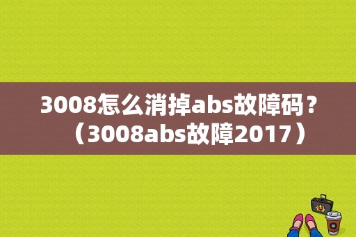 3008怎么消掉abs故障码？（3008abs故障2017）-图1