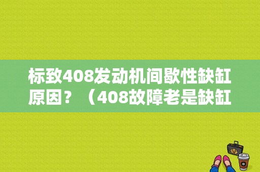 标致408发动机间歇性缺缸原因？（408故障老是缺缸怎么办）-图1