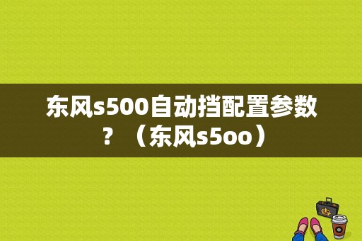 东风s500自动挡配置参数？（东风s5oo）-图1