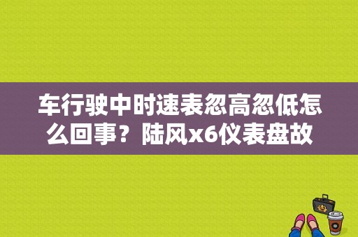 车行驶中时速表忽高忽低怎么回事？陆风x6仪表盘故障灯解释图-图1
