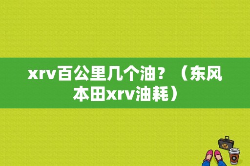 xrv百公里几个油？（东风本田xrv油耗）-图1