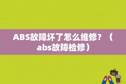 ABS故障坏了怎么维修？（abs故障检修）-图1