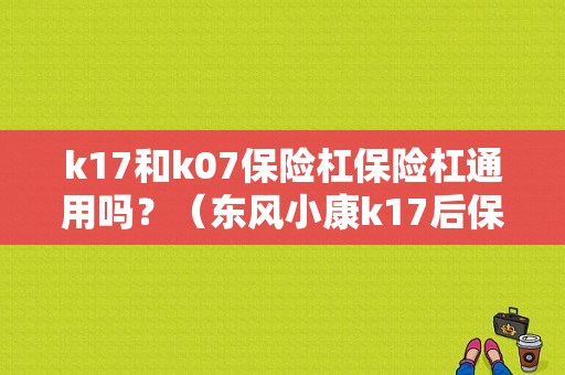 k17和k07保险杠保险杠通用吗？（东风小康k17后保险杠）-图1