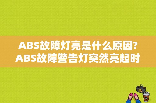 ABS故障灯亮是什么原因?ABS故障警告灯突然亮起时如何解决？（abs突发性故障）-图1