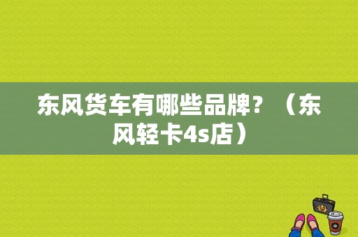 东风货车有哪些品牌？（东风轻卡4s店）-图1