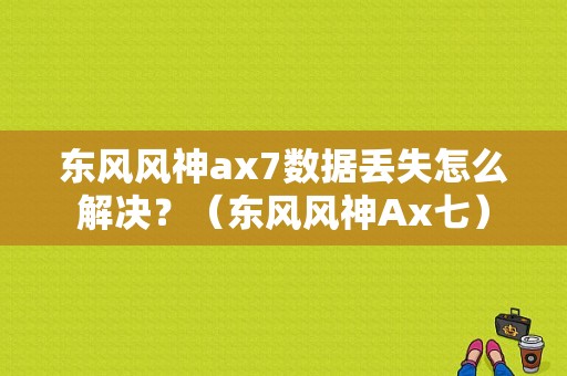 东风风神ax7数据丢失怎么解决？（东风风神Ax七）-图1