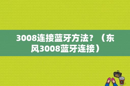3008连接蓝牙方法？（东风3008蓝牙连接）-图1