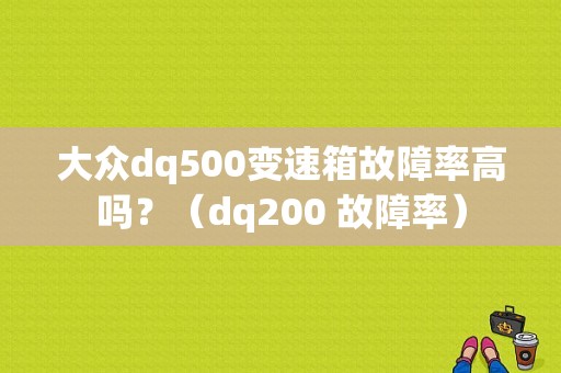 大众dq500变速箱故障率高吗？（dq200 故障率）-图1