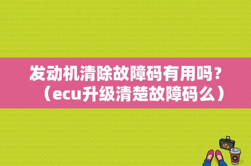 发动机清除故障码有用吗？（ecu升级清楚故障码么）-图1