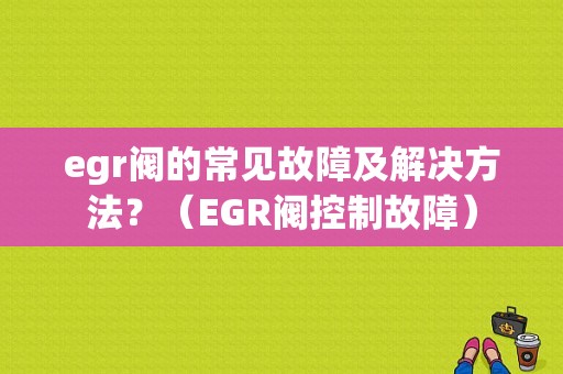 egr阀的常见故障及解决方法？（EGR阀控制故障）-图1