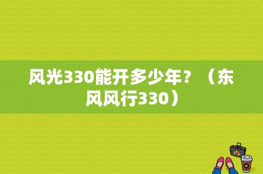 风光330能开多少年？（东风风行330）-图1