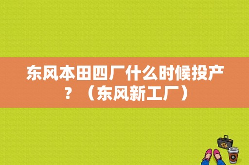 东风本田四厂什么时候投产？（东风新工厂）-图1