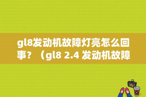 gl8发动机故障灯亮怎么回事？（gl8 2.4 发动机故障灯亮）-图1