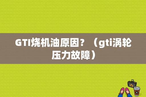 GTI烧机油原因？（gti涡轮压力故障）-图1
