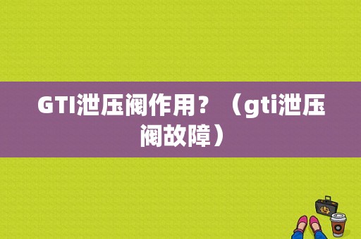 GTI泄压阀作用？（gti泄压阀故障）-图1