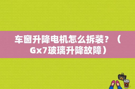 车窗升降电机怎么拆装？（Gx7玻璃升降故障）-图1