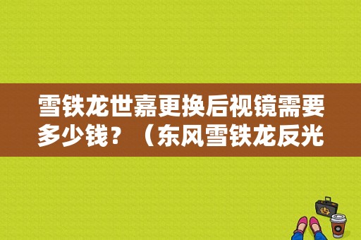 雪铁龙世嘉更换后视镜需要多少钱？（东风雪铁龙反光镜价格）-图1