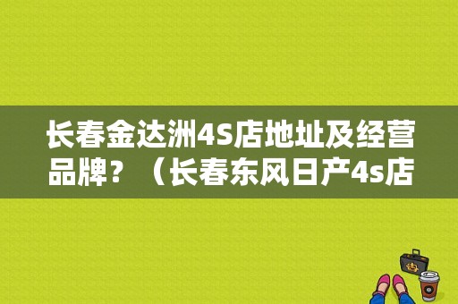 长春金达洲4S店地址及经营品牌？（长春东风日产4s店地址查询）-图1