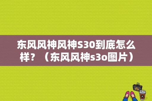 东风风神风神S30到底怎么样？（东风风神s3o图片）-图1