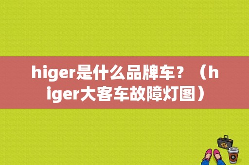 higer是什么品牌车？（higer大客车故障灯图）-图1
