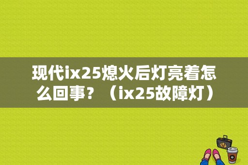 现代ix25熄火后灯亮着怎么回事？（ix25故障灯）-图1