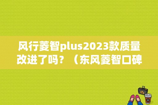 风行菱智plus2023款质量改进了吗？（东风菱智口碑差评）-图1