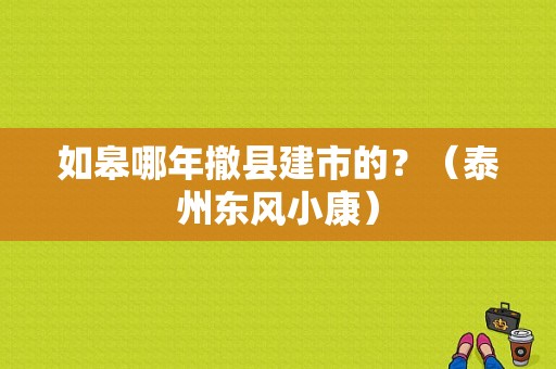 如皋哪年撤县建市的？（泰州东风小康）-图1