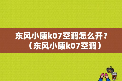 东风小康k07空调怎么开？（东风小康k07空调）-图1