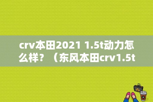 crv本田2021 1.5t动力怎么样？（东风本田crv1.5t）-图1
