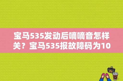 宝马535发动后嘀嘀音怎样关？宝马535报故障码为102002-图1