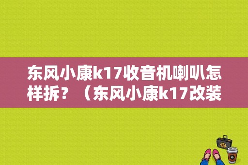 东风小康k17收音机喇叭怎样拆？（东风小康k17改装音响）-图1