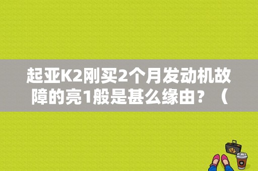 起亚K2刚买2个月发动机故障的亮1般是甚么缘由？（k2发动机故障灯亮一下）-图1
