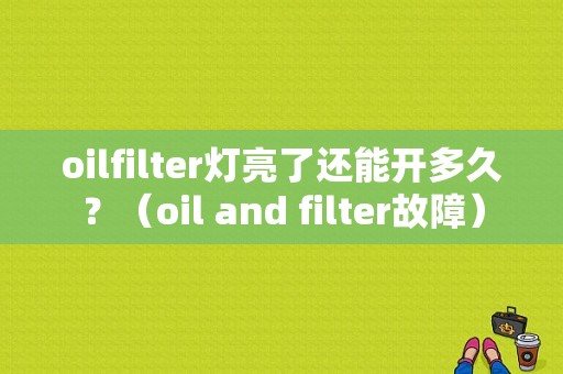 oilfilter灯亮了还能开多久？（oil and filter故障）-图1