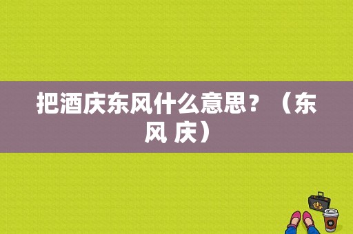 把酒庆东风什么意思？（东风 庆）