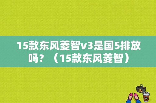 15款东风菱智v3是国5排放吗？（15款东风菱智）-图1