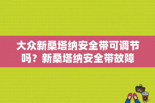 大众新桑塔纳安全带可调节吗？新桑塔纳安全带故障-图1