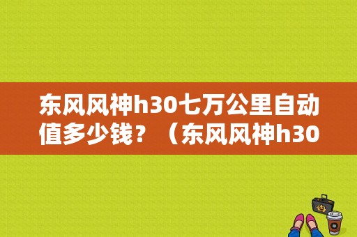 东风风神h30七万公里自动值多少钱？（东风风神h30自动档）-图1